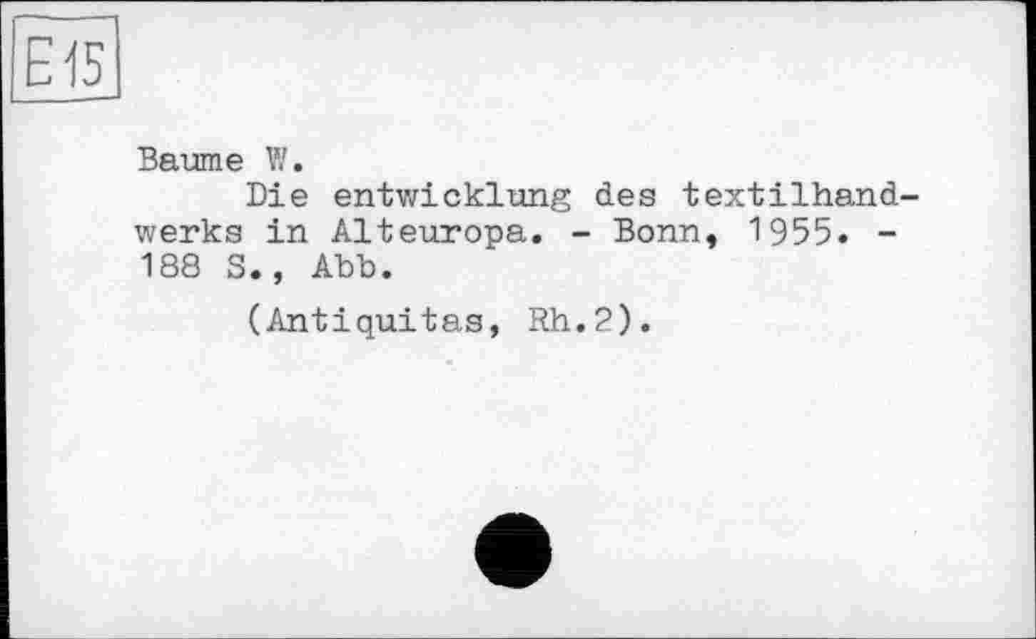 ﻿Е15
Baume W.
Die entwicklung des textilhand-werks in Alteuropa. - Bonn, 1955. -188 S., Abb.
(Antiquités, Rh.2).